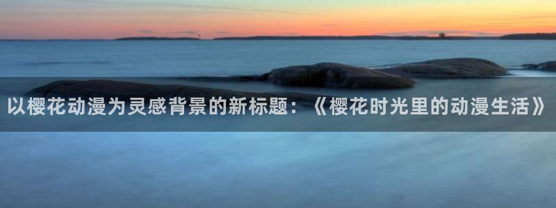 omofun动漫下载最新：以樱花动漫为灵感背景的新标题：《樱花时光里的动漫生活》