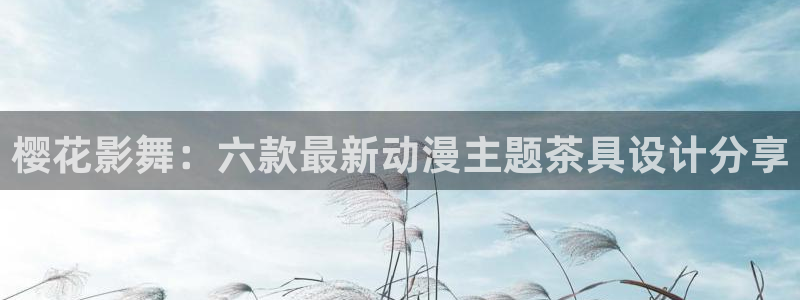 omofun老版本下载：樱花影舞：六款最新动漫主题茶具设计分享