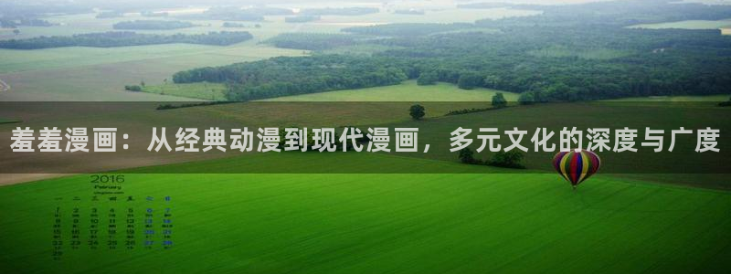omofun动漫官网下载：羞羞漫画：从经典动漫到现代漫画，多元文化的深度与广度