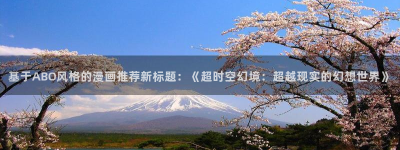 酷漫屋安卓下载：基于ABO风格的漫画推荐新标题：《超时空幻境：超越现实的幻想世界》