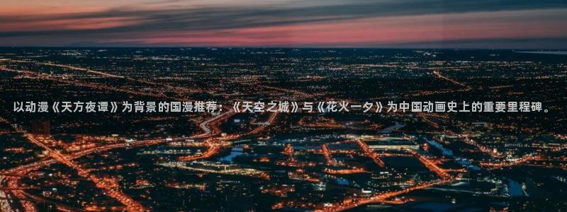 omofun网站：以动漫《天方夜谭》为背景的国漫推荐：《天空之城》与《花火一夕》为中国动画史上的重要里程碑。