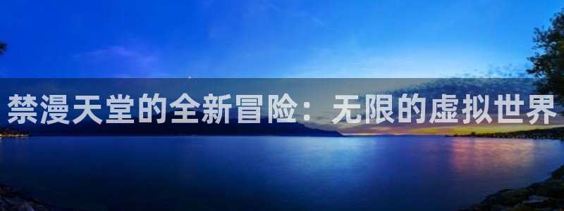 omofun全新版官网入口：禁漫天堂的全新冒险：无限的虚拟世界