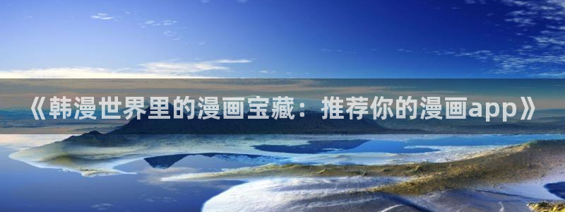 酷漫屋正版入口：《韩漫世界里的漫画宝藏：推荐你的漫画app》
