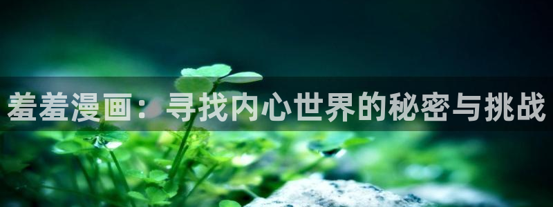 omofun.cn：羞羞漫画：寻找内心世界的秘密与挑战