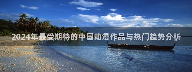 动漫共和国(omofun)官网：2024年最受期待的中国动漫作品与热门趋势分析