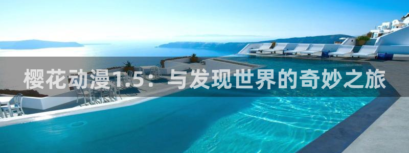 omofun动漫网站：樱花动漫1.5：与发现世界的奇妙之旅