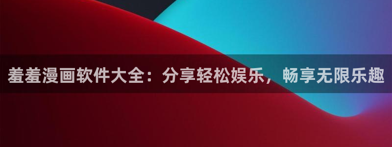 omofun动漫最新版本：羞羞漫画软件大全：分享轻松娱乐，畅享无限乐趣
