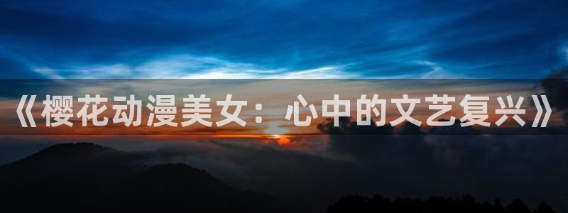omofun动漫在线看：《樱花动漫美女：心中的文艺复兴》
