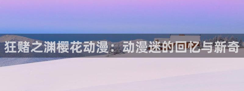 omofun的官网：狂赌之渊樱花动漫：动漫迷的回忆与新奇