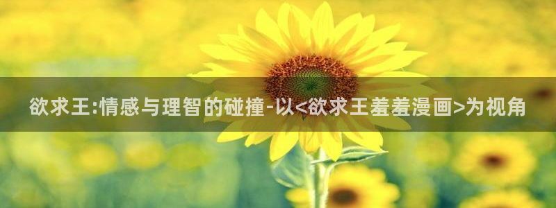 酷漫屋最新版：欲求王:情感与理智的碰撞-以<欲求王羞羞漫画>为视角